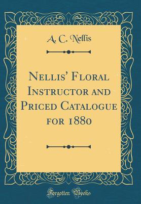 Download Nellis' Floral Instructor and Priced Catalogue for 1880 (Classic Reprint) - A C Nellis file in ePub