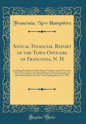 Read Annual Financial Report of the Town Officers of Franconia, N. H: Including the Reports of the Library Trustees and the Trustees of the Trust Funds, the School Board and Superintendent of the School District; For the Year Ending January 31, 1932 - Franconia New Hampshire | ePub