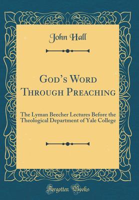 Read online God's Word Through Preaching: The Lyman Beecher Lectures Before the Theological Department of Yale College (Classic Reprint) - John Hall file in ePub