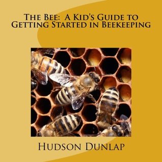 Download The Bee: A Kid's Guide to Getting Started in Beekeeping - Hudson E Dunlap | PDF