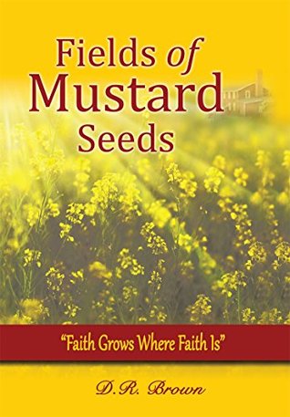 Read Fields of Mustard Seeds: Faith Grows where Faith Is - D.R. Brown | PDF