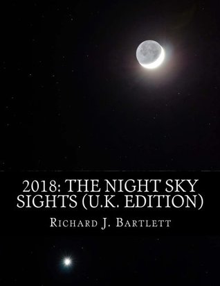 Download 2018: The Night Sky Sights (U.K. Edition): A Guide to Over 100 Astronomical Events to See Without a Telescope - Richard J. Bartlett | ePub
