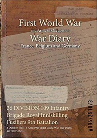 Read online 36 Division 109 Infantry Brigade Royal Inniskilling Fusiliers 9th Battalion: 4 October 1915 - 4 April 1919 (First World War, War Diary, Wo95/2510/3) - British War Office | ePub