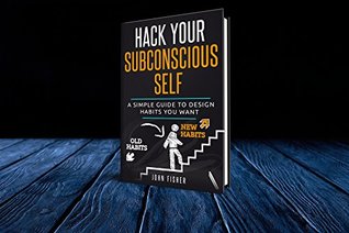 Read Hack your subconscious Self: A simple Guide to design the Habits you want - John Fisher | PDF