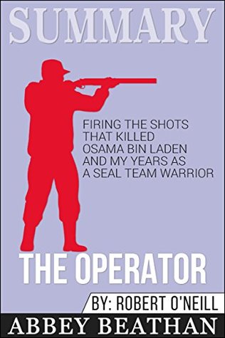 Read Summary: The Operator: Firing the Shots that Killed Osama bin Laden and My Years as a SEAL Team Warrior - Abbey Beathan | PDF