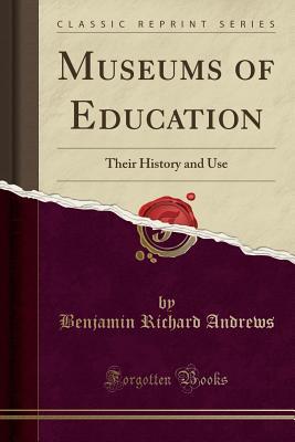 Read online Museums of Education: Their History and Use (Classic Reprint) - Benjamin Richard Andrews | PDF