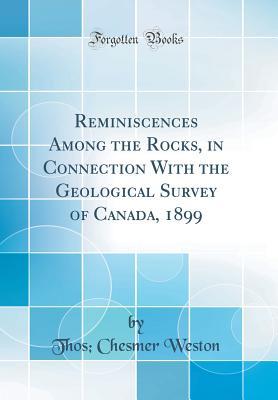 Read online Reminiscences Among the Rocks, in Connection with the Geological Survey of Canada, 1899 (Classic Reprint) - Thos Chesmer Weston file in PDF