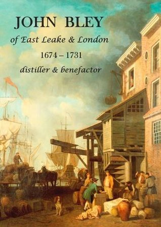 Read online John Bley of East Leake & London 1674-1731 Distiller & Benefactor - Keith Hodgkinson | PDF
