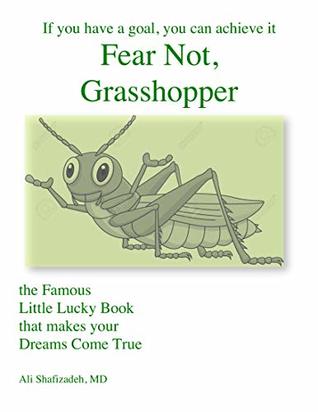 Read online Fear Not, Grasshopper: the Famous Little Lucky Book that makes your Dreams Come True - Ali Shafizadeh MD | PDF