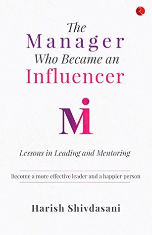 Read online The Manager Who Became an Influencer: Lessons in Leading and Mentoring - Harish Shivdasani | PDF