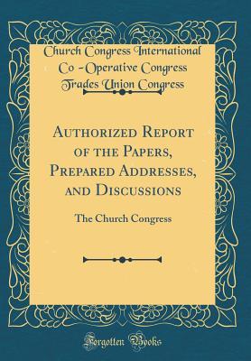 Read Authorized Report of the Papers, Prepared Addresses, and Discussions: The Church Congress (Classic Reprint) - Church Congress International Congress | PDF