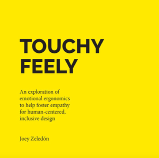 Read online Touchy Feely: An Exploration of Emotional Ergonomics to Help Foster Empathy for Human-Centered, Inclusive Design - Joey Zeledón | ePub