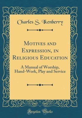 Read online Motives and Expression, in Religious Education: A Manual of Worship, Hand-Work, Play and Service (Classic Reprint) - Charles S. Ikenberry file in ePub