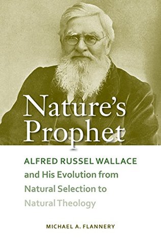 Read Nature's Prophet: Alfred Russel Wallace and His Evolution from Natural Selection to Natural Theology - Michael A. Flannery file in PDF