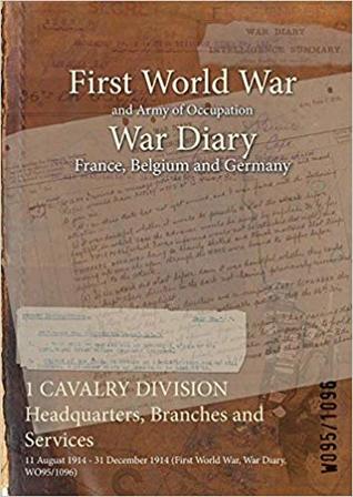 Download 1 Cavalry Division Headquarters, Branches and Services: 11 August 1914 - 31 December 1914 (First World War, War Diary, Wo95/1096) - British War Office | ePub
