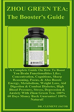 Read online ZHOU GREEN TEA: The Booster's Guide: A Complete Guide On How To Boost You Brain Functionalities Like; Concentration, Cognitions, Sharp Reasoning, Focus, & Also Boosts Energy, Metabolism, Weight - Clement Jacob | PDF