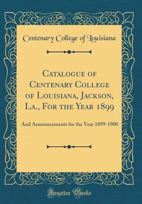 Read Catalogue of Centenary College of Louisiana, Jackson, La., for the Year 1899: And Announcements for the Year 1899-1900 (Classic Reprint) - Centenary College of Louisiana | ePub