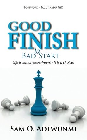 Read online Good finish to bad start: Life is not an experiment - it is a choice (Volume 1) - Sam O Adewunmi | PDF