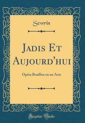 Read online Jadis Et Aujourd'hui: Op�ra Bouffon En Un Acte (Classic Reprint) - Sewrin Sewrin file in PDF