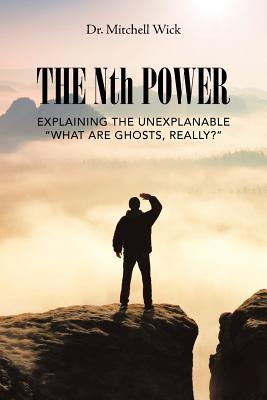 Read online The Nth Power: Explaining the Unexplanable What Are Ghosts, Really? - Dr Mitchell Wick | ePub
