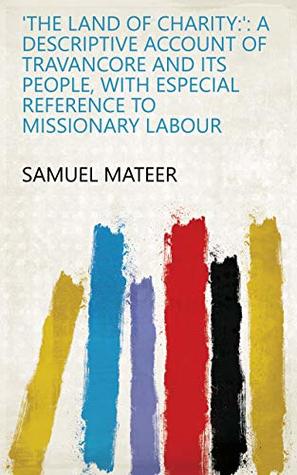 Read The Land of Charity:': A Descriptive Account of Travancore and Its People, with Especial Reference to Missionary Labour - Samuel Mateer | PDF