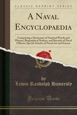 Read A Naval Encyclopaedia: Comprising a Dictionary of Nautical Words and Phrases; Biographical Notices, and Records of Naval Officers; Special Articles of Naval Art and Science (Classic Reprint) - Lewis Randolph Hamersly file in ePub