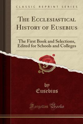 Read The Ecclesiastical History of Eusebius: The First Book and Selections, Edited for Schools and Colleges (Classic Reprint) - Eusebius Eusebius | PDF