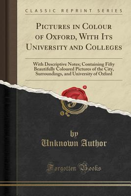 Download Pictures in Colour of Oxford, with Its University and Colleges: With Descriptive Notes; Containing Fifty Beautifully Coloured Pictures of the City, Surroundings, and University of Oxford (Classic Reprint) - Unknown | ePub