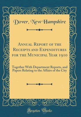Read online Annual Report of the Receipts and Expenditures for the Municipal Year 1910: Together with Department Reports, and Papers Relating to the Affairs of the City (Classic Reprint) - Dover New Hampshire | PDF