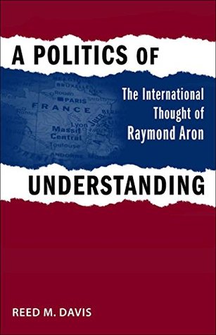 Download A Politics of Understanding: The International Thought of Raymond Aron (Political Traditions in Foreign Policy Series) - Reed Davis file in PDF