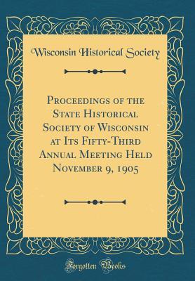 Download Proceedings of the State Historical Society of Wisconsin at Its Fifty-Third Annual Meeting Held November 9, 1905 (Classic Reprint) - Wisconsin Historical Society | PDF