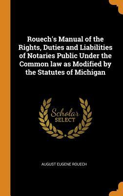 Read online Rouech's Manual of the Rights, Duties and Liabilities of Notaries Public Under the Common Law as Modified by the Statutes of Michigan - August Eugene Rouech file in PDF