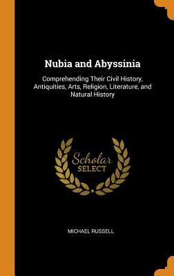 Read online Nubia and Abyssinia: Comprehending Their Civil History, Antiquities, Arts, Religion, Literature, and Natural History - Michael Russell | ePub