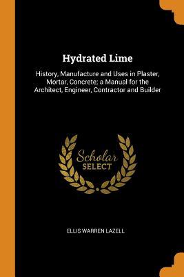 Read Hydrated Lime: History, Manufacture and Uses in Plaster, Mortar, Concrete; A Manual for the Architect, Engineer, Contractor and Builder - Ellis Warren Lazell file in PDF