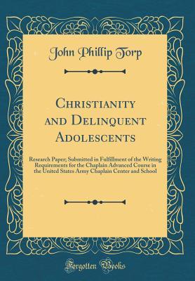 Read online Christianity and Delinquent Adolescents: Research Paper; Submitted in Fulfillment of the Writing Requirements for the Chaplain Advanced Course in the United States Army Chaplain Center and School (Classic Reprint) - John Phillip Torp file in PDF