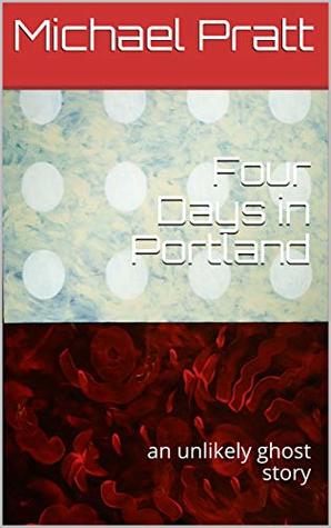 Download Four Days in Portland: an unlikely ghost story - Michael Pratt | PDF