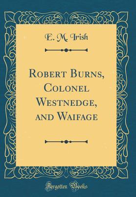 Read Robert Burns, Colonel Westnedge, and Waifage (Classic Reprint) - E.M. Irish file in PDF