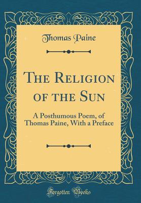 Read online The Religion of the Sun: A Posthumous Poem, of Thomas Paine, with a Preface (Classic Reprint) - Thomas Paine | PDF