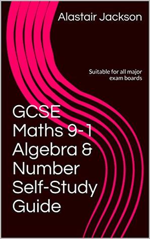 Download GCSE Maths 9-1 Algebra & Number Self-Study Guide: Suitable for all major exam boards (GCSE Maths 9-1 Workbooks Book 1) - Alastair Jackson | PDF