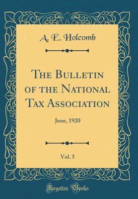 Read online The Bulletin of the National Tax Association, Vol. 5: June, 1920 (Classic Reprint) - A E Holcomb file in PDF