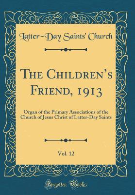 Download The Children's Friend, 1913, Vol. 12: Organ of the Primary Associations of the Church of Jesus Christ of Latter-Day Saints (Classic Reprint) - Latter-Day Saints' Church | PDF