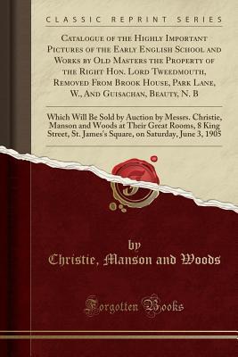 Download Catalogue of the Highly Important Pictures of the Early English School and Works by Old Masters the Property of the Right Hon. Lord Tweedmouth, Removed from Brook House, Park Lane, W., and Guisachan, Beauty, N. B: Which Will Be Sold by Auction by Messrs. - Christie, Manson & Woods | PDF