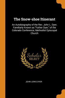 Read The Snow-Shoe Itinerant: An Autobiography of the Rev. John L. Dyer, Familiarly Known as Father Dyer, of the Colorado Conference, Methodist Episcopal Church - John Lewis Dyer | ePub