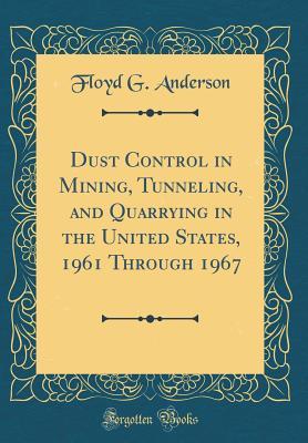 Read online Dust Control in Mining, Tunneling, and Quarrying in the United States, 1961 Through 1967 (Classic Reprint) - Floyd G Anderson file in PDF