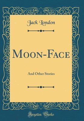 Read online Moon-Face: And Other Stories (Classic Reprint) - Jack London | ePub