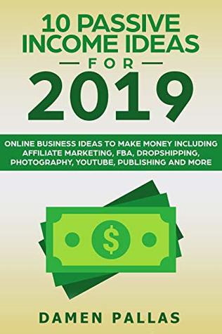 Download 10 Passive Income Ideas for 2019: Online Business Ideas to Make Money including Affiliate Marketing, FBA, Dropshipping, Photography, YouTube, Publishing and More - Damen Pallas file in ePub