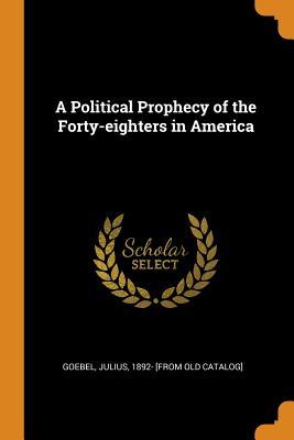 Read A Political Prophecy of the Forty-Eighters in America - Julius Goebel | PDF
