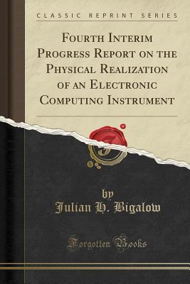 Read online Fourth Interim Progress Report on the Physical Realization of an Electronic Computing Instrument (Classic Reprint) - Julian H Bigalow file in PDF
