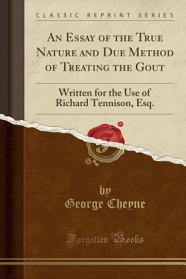 Read An Essay of the True Nature and Due Method of Treating the Gout: Written for the Use of Richard Tennison, Esq. (Classic Reprint) - George Cheyne | ePub