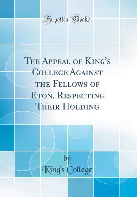 Read online The Appeal of King's College Against the Fellows of Eton, Respecting Their Holding (Classic Reprint) - King's College file in ePub